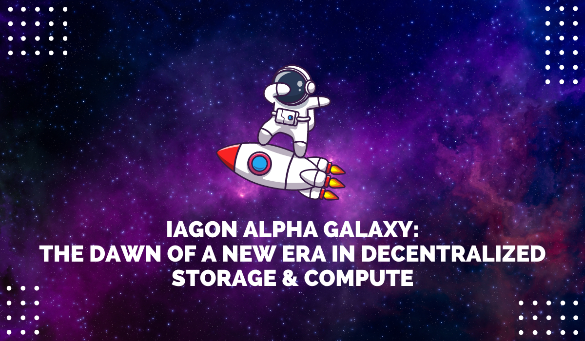 Iagon Alpha Galaxy: The Dawn of a New Era in Decentralized Storage & Compute